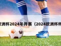 欧洲杯2024年开赛（2024欧洲杯杯）