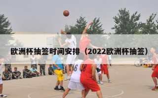 欧洲杯抽签时间安排（2022欧洲杯抽签）