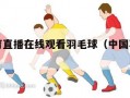 中国体育直播在线观看羽毛球（中国羽毛球直播网）