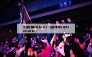 济南球赛时间表2021（济南球赛时间表2023年11月）