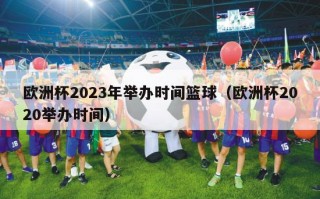 欧洲杯2023年举办时间篮球（欧洲杯2020举办时间）