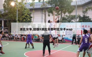 波比分导,旧版8波比分即时比分手wap