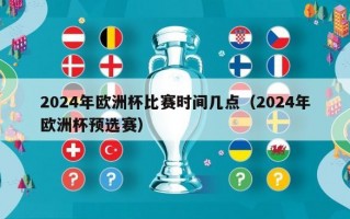2024年欧洲杯比赛时间几点（2024年欧洲杯预选赛）
