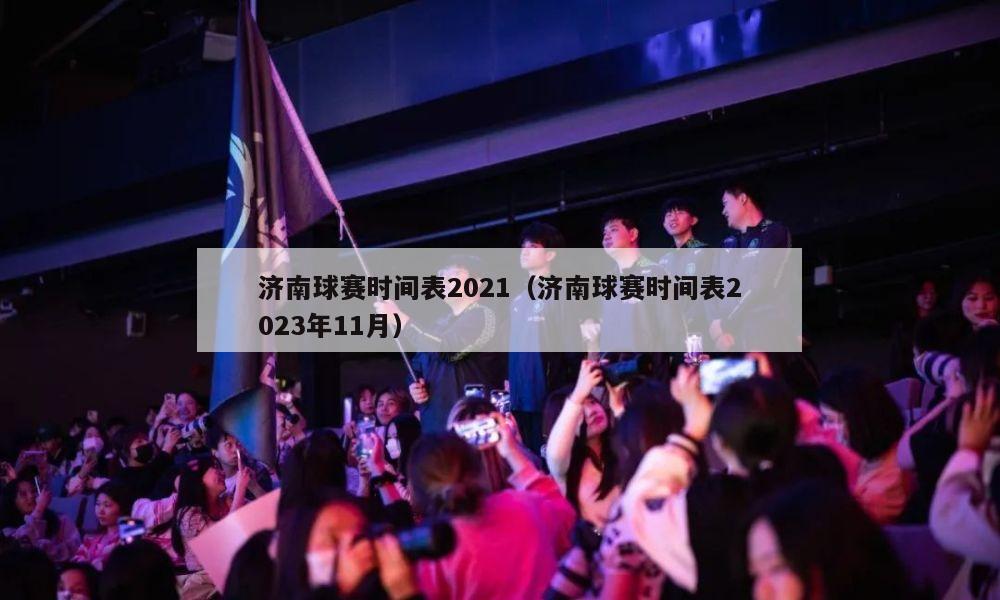 济南球赛时间表2021（济南球赛时间表2023年11月）-第1张图片-2024欧洲杯直播_NBA直播_无插件直播-360直播网