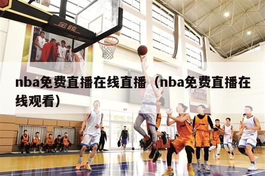 nba免费直播在线直播（nba免费直播在线观看）-第1张图片-2024欧洲杯直播_NBA直播_无插件直播-360直播网