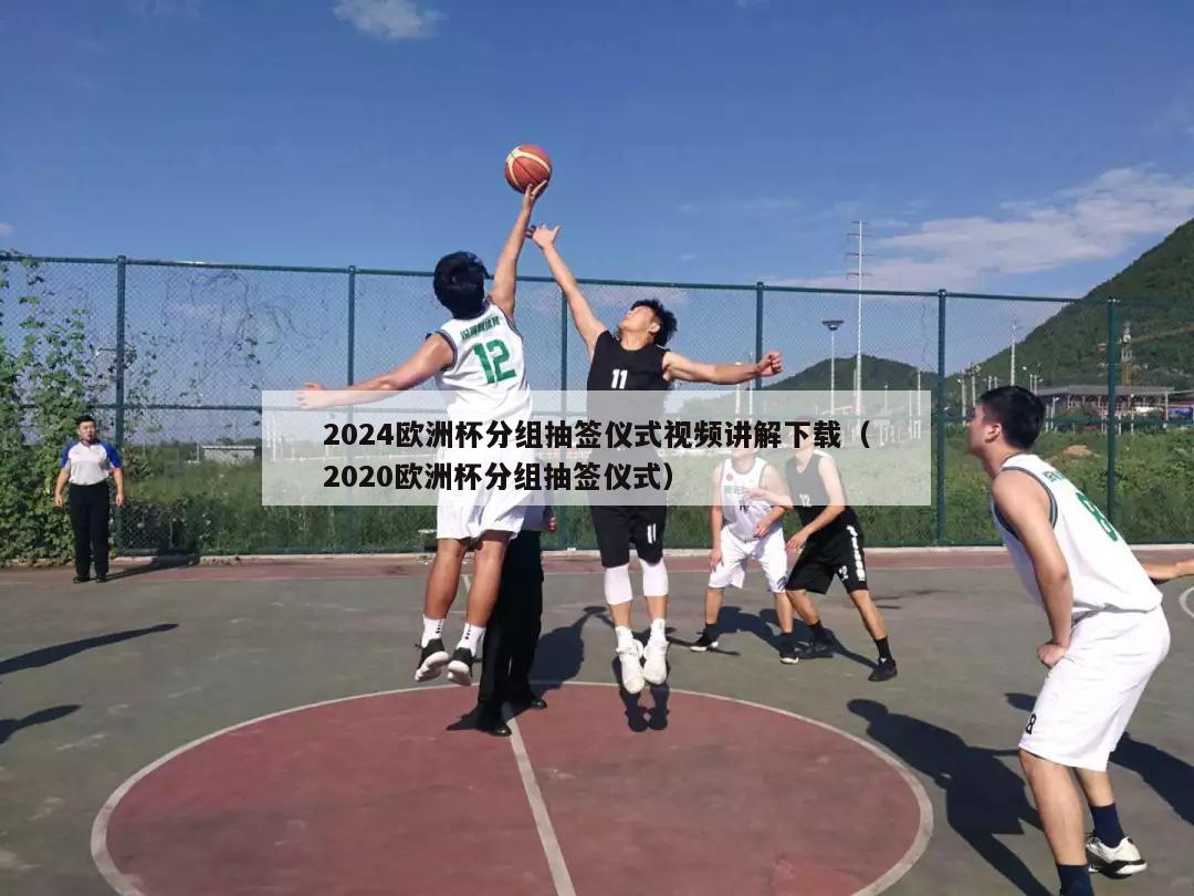 2024欧洲杯分组抽签仪式视频讲解下载（2020欧洲杯分组抽签仪式）-第1张图片-2024欧洲杯直播_NBA直播_无插件直播-360直播网