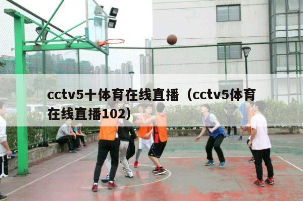 cctv5十体育在线直播（cctv5体育在线直播102）-第1张图片-2024欧洲杯直播_NBA直播_无插件直播-360直播网