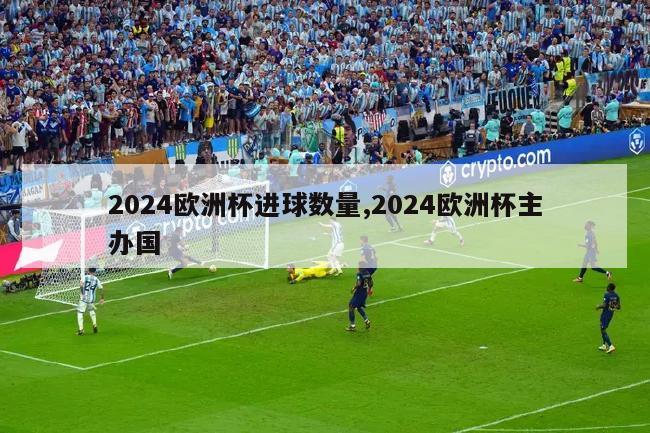 2024欧洲杯进球数量,2024欧洲杯主办国-第1张图片-2024欧洲杯直播_NBA直播_无插件直播-360直播网