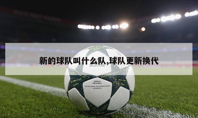 新的球队叫什么队,球队更新换代-第1张图片-2024欧洲杯直播_NBA直播_无插件直播-360直播网