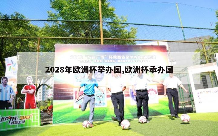 2028年欧洲杯举办国,欧洲杯承办国-第1张图片-2024欧洲杯直播_NBA直播_无插件直播-360直播网