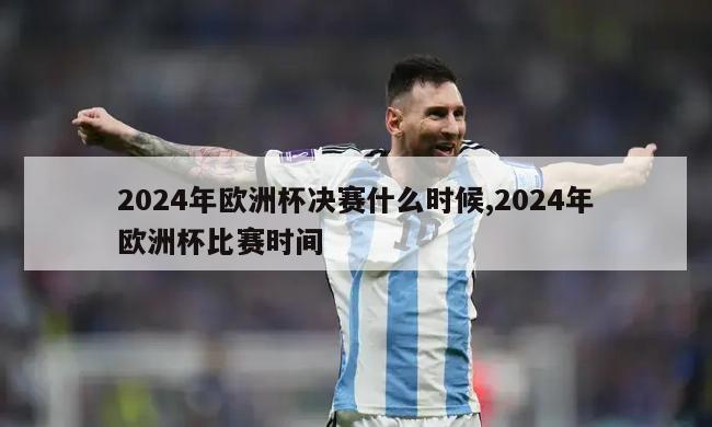 2024年欧洲杯决赛什么时候,2024年欧洲杯比赛时间-第1张图片-2024欧洲杯直播_NBA直播_无插件直播-360直播网