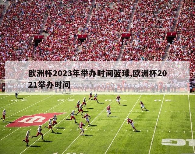 欧洲杯2023年举办时间篮球,欧洲杯2021举办时间-第1张图片-2024欧洲杯直播_NBA直播_无插件直播-360直播网