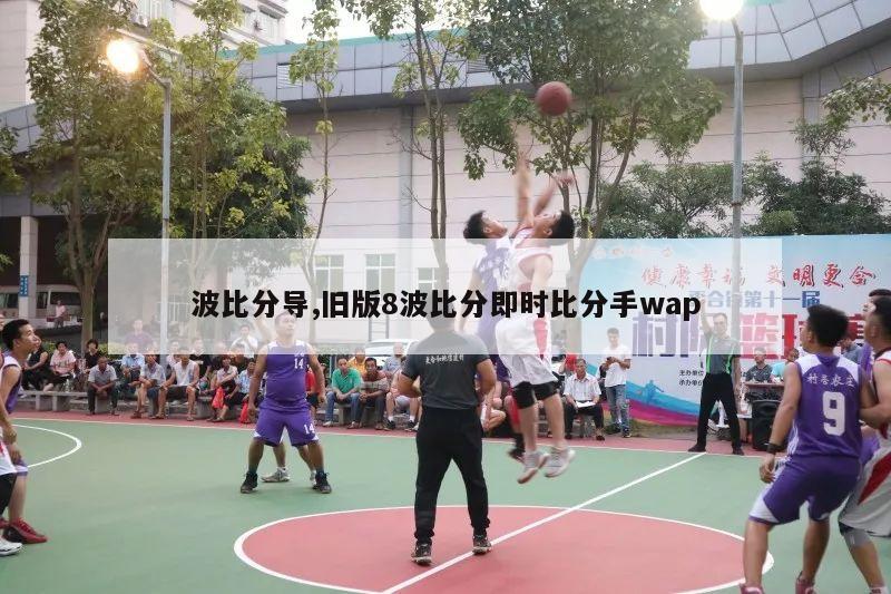 波比分导,旧版8波比分即时比分手wap-第1张图片-2024欧洲杯直播_NBA直播_无插件直播-360直播网