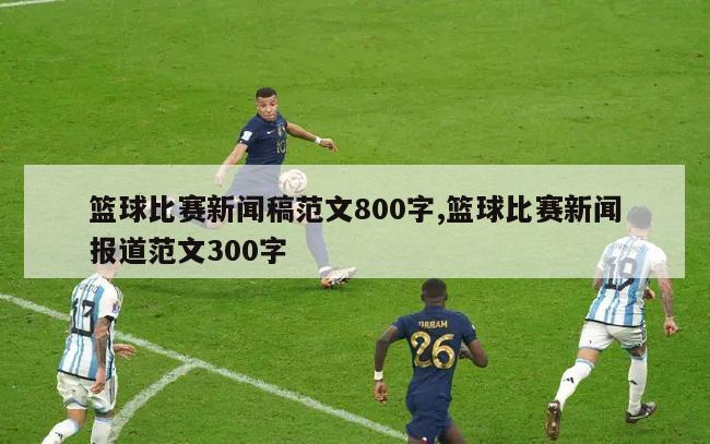 篮球比赛新闻稿范文800字,篮球比赛新闻报道范文300字-第1张图片-2024欧洲杯直播_NBA直播_无插件直播-360直播网