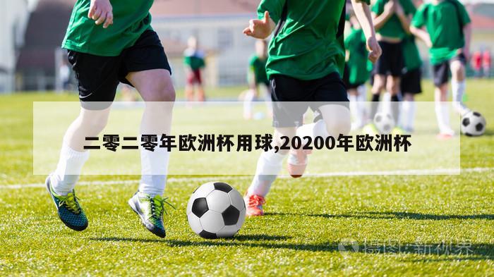 二零二零年欧洲杯用球,20200年欧洲杯-第1张图片-2024欧洲杯直播_NBA直播_无插件直播-360直播网