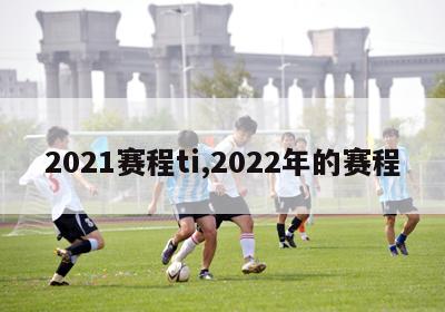 2021赛程ti,2022年的赛程-第1张图片-2024欧洲杯直播_NBA直播_无插件直播-360直播网