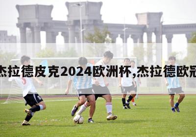 杰拉德皮克2024欧洲杯,杰拉德欧冠-第1张图片-2024欧洲杯直播_NBA直播_无插件直播-360直播网