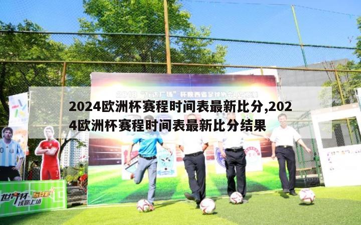 2024欧洲杯赛程时间表最新比分,2024欧洲杯赛程时间表最新比分结果-第1张图片-2024欧洲杯直播_NBA直播_无插件直播-360直播网