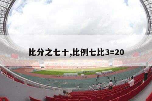 比分之七十,比例七比3=20-第1张图片-2024欧洲杯直播_NBA直播_无插件直播-360直播网