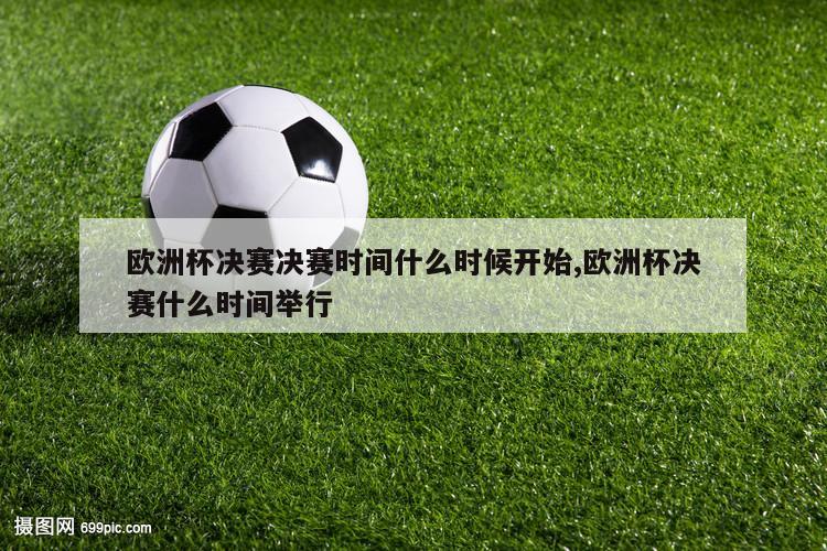 欧洲杯决赛决赛时间什么时候开始,欧洲杯决赛什么时间举行-第1张图片-2024欧洲杯直播_NBA直播_无插件直播-360直播网